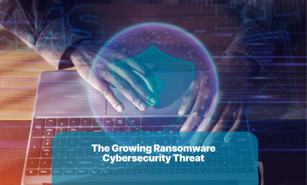 The Growing Ransomware Cybersecurity Threat